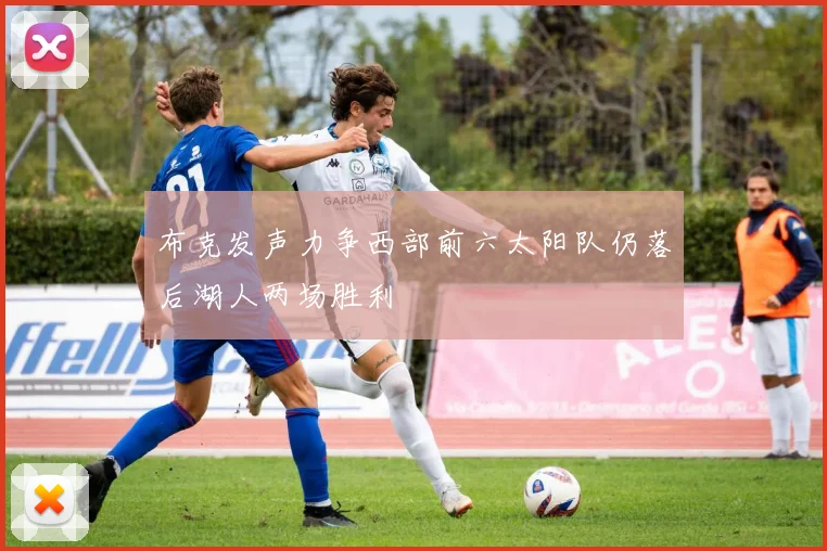 布克发声力争西部前六太阳队仍落后湖人两场胜利