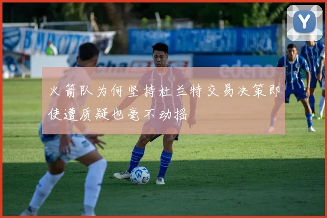 火箭队为何坚持杜兰特交易决策即使遭质疑也毫不动摇