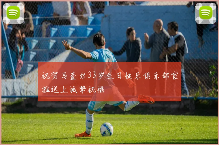 祝贺马奎尔33岁生日快乐俱乐部官推送上诚挚祝福