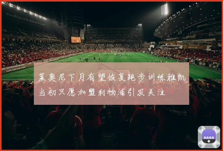 莱奥尼下月有望恢复跑步训练雅凯当初只愿加盟利物浦引发关注