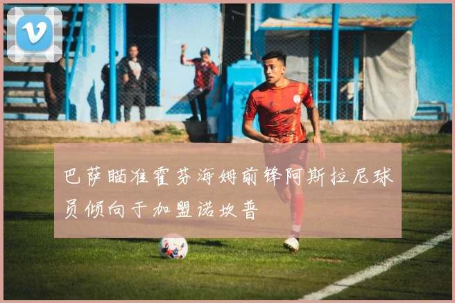 巴萨瞄准霍芬海姆前锋阿斯拉尼球员倾向于加盟诺坎普