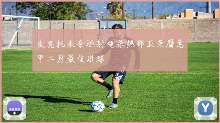 麦克托米奈远射绝杀热那亚荣膺意甲二月最佳进球