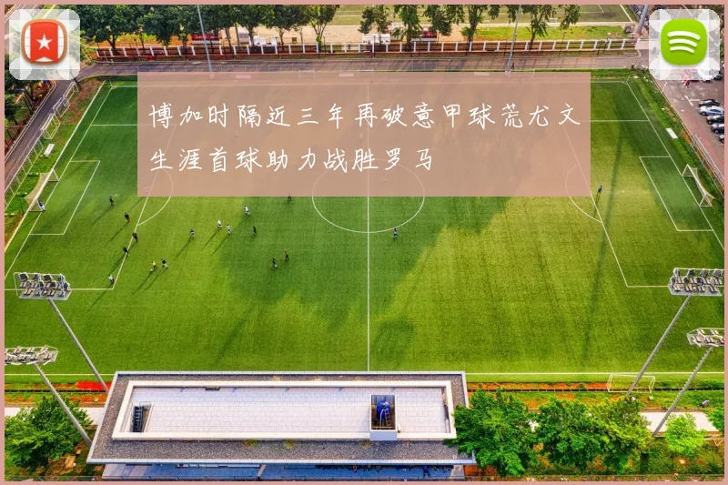 博加时隔近三年再破意甲球荒尤文生涯首球助力战胜罗马