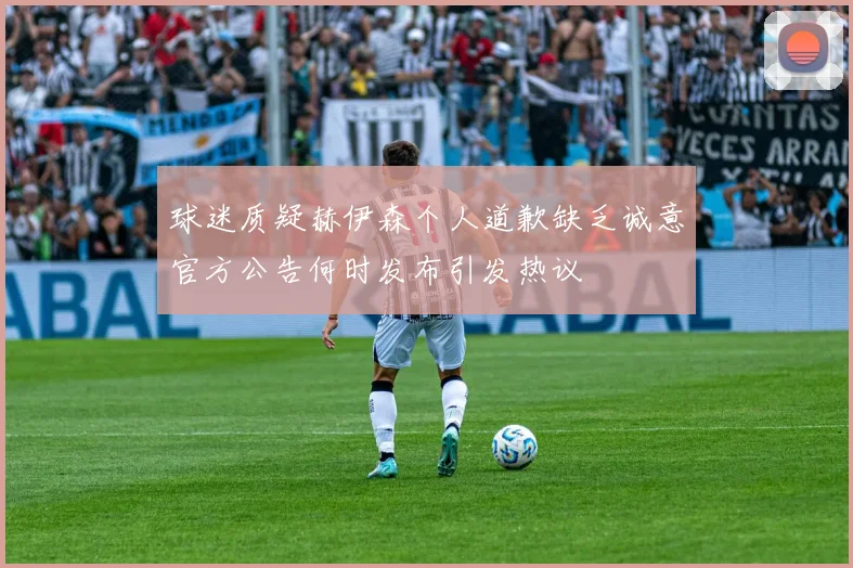 球迷质疑赫伊森个人道歉缺乏诚意官方公告何时发布引发热议