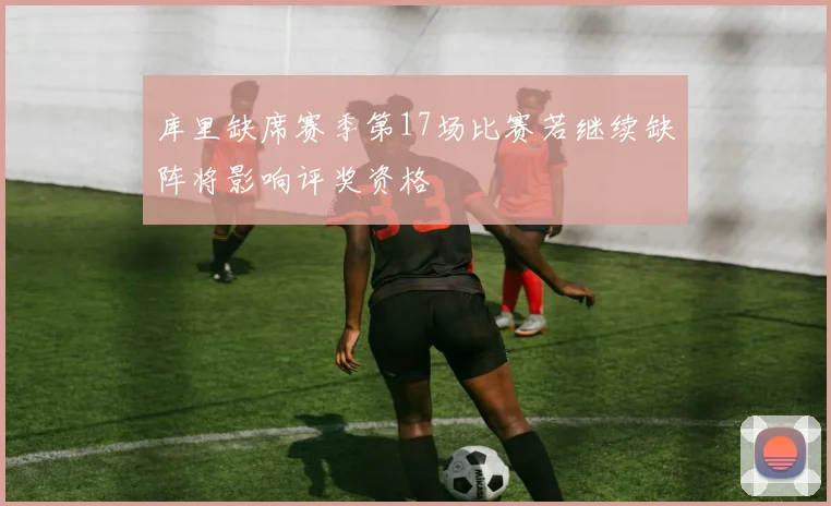 库里缺席赛季第17场比赛若继续缺阵将影响评奖资格