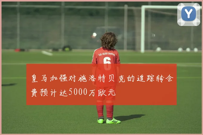 皇马加强对施洛特贝克的追踪转会费预计达5000万欧元