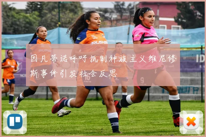 因凡蒂诺呼吁抵制种族主义维尼修斯事件引发社会反思