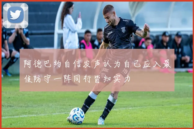 阿德巴约自信发声认为自己应入最佳防守一阵同行皆知实力